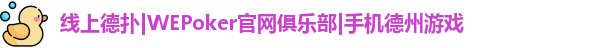 线上德扑|WEPoker官网俱乐部|手机德州游戏